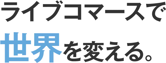 ライブコマースで世界変える